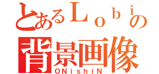 とあるＬｏｂｉの背景画像（ＯＮｉｓｈｉＮ）