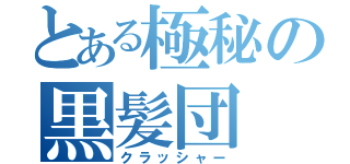 とある極秘の黒髪団（クラッシャー）