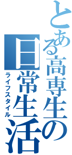 とある高専生の日常生活（ライフスタイル）