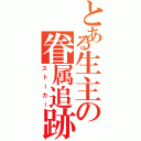 とある生主の眷属追跡（ストーカー）