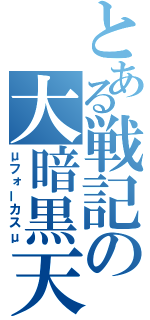 とある戦記の大暗黒天（μフォーカスμ）