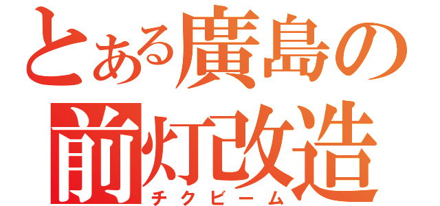 とある廣島の前灯改造（チクビーム）