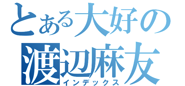 とある大好の渡辺麻友（インデックス）