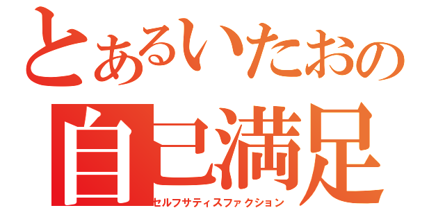 とあるいたおの自己満足（セルフサティスファクション）