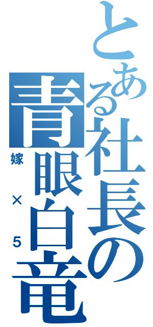 とある社長の青眼白竜（嫁×５）