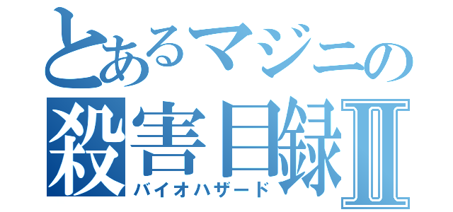 とあるマジニの殺害目録Ⅱ（バイオハザード）