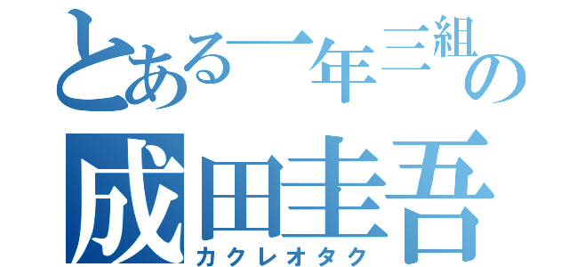 とある一年三組の成田圭吾（カクレオタク）