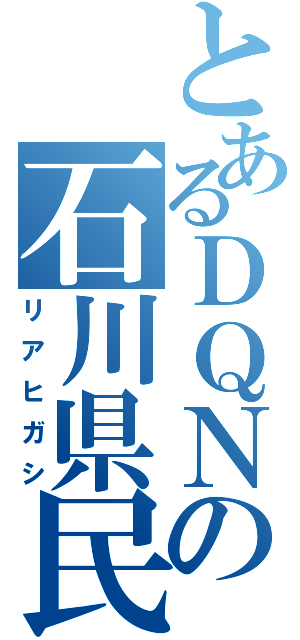 とあるＤＱＮの石川県民（リアヒガシ）