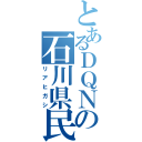 とあるＤＱＮの石川県民（リアヒガシ）