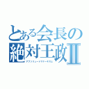 とある会長の絶対王政Ⅱ（アブソリュートマナーキズム）