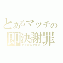 とあるマッチの即決謝罪（すぐにあやまる）