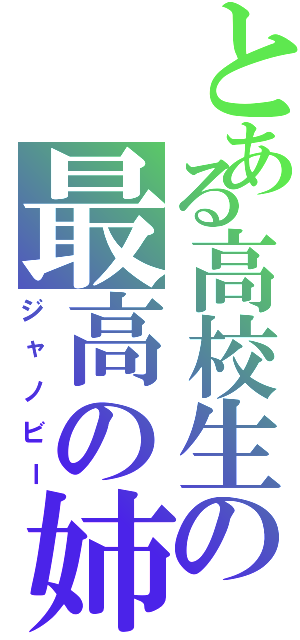 とある高校生の最高の姉（ジャノビー）