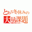 とある冬休みの大量課題（宿題が驚きの白さ）