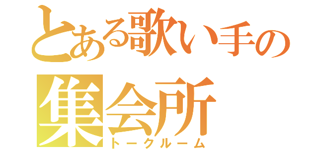 とある歌い手の集会所（トークルーム）