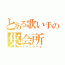 とある歌い手の集会所（トークルーム）