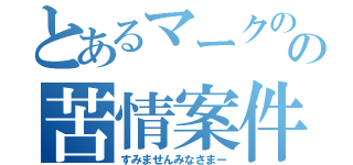 とあるマークのの苦情案件（すみませんみなさまー）