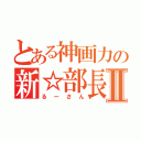 とある神画力の新☆部長Ⅱ（るーさん）