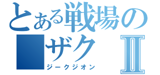 とある戦場の　ザクⅡ（ジークジオン）