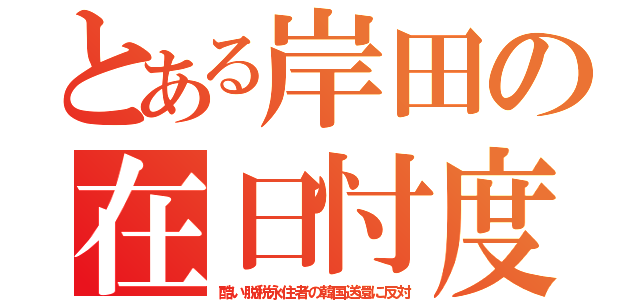 とある岸田の在日忖度（酷い脱税永住者の韓国送還に反対）