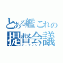 とある艦これの提督会議（ミーティング）