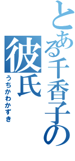 とある千香子の彼氏（うちかわかずき）