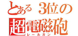 とある３位の超電磁砲（レールガン）