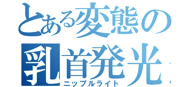 とある変態の乳首発光（ニップルライト）