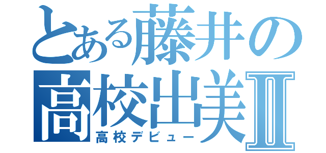 とある藤井の高校出美ュⅡ（高校デビュー）