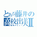 とある藤井の高校出美ュⅡ（高校デビュー）