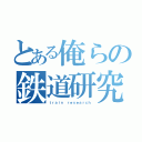 とある俺らの鉄道研究（ｔｒａｉｎ ｒｅｓｅａｒｃｈ）