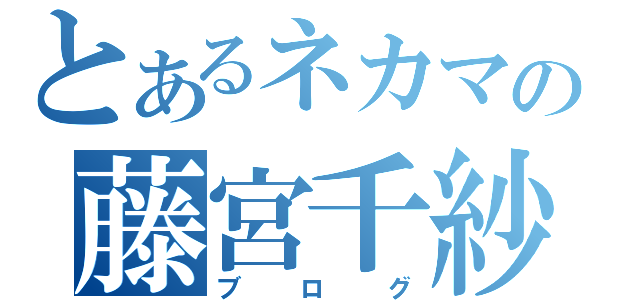 とあるネカマの藤宮千紗（ブログ）