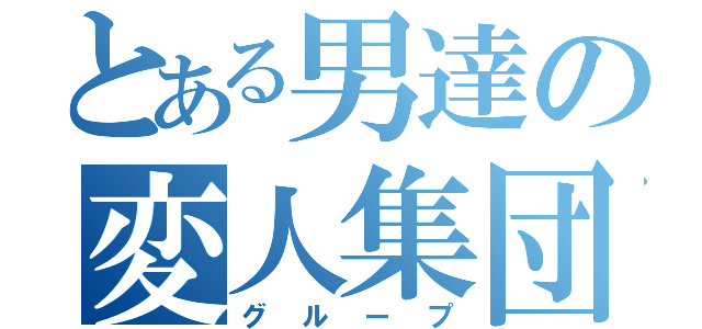 とある男達の変人集団（グループ）