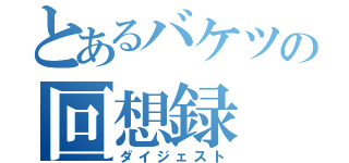 とあるバケツの回想録（ダイジェスト）