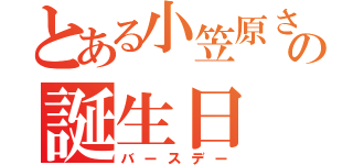 とある小笠原さんの誕生日（バースデー）