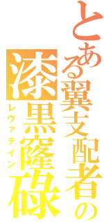 とある翼支配者の漆黒窿碌（レヴァテイン）