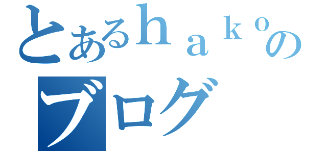 とあるｈａｋｏｂｏのブログ（）