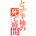 とある半袖の死亡時間（デスタイム）