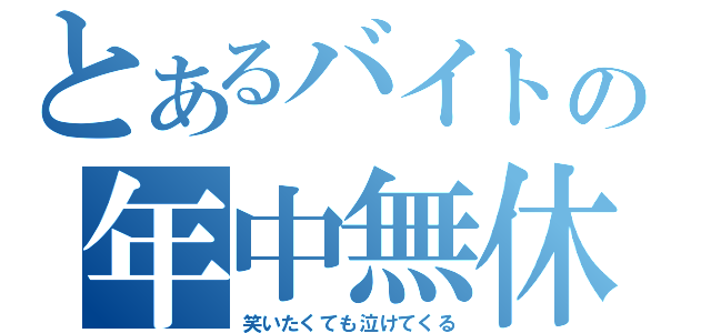 とあるバイトの年中無休（笑いたくても泣けてくる）