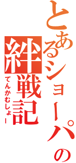 とあるショーパンの絆戦記（てんかむしょー）