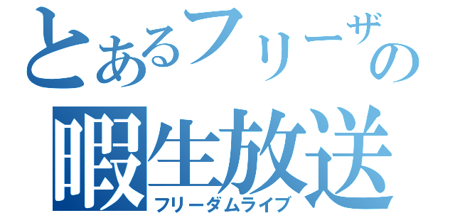 とあるフリーザの暇生放送（フリーダムライブ）