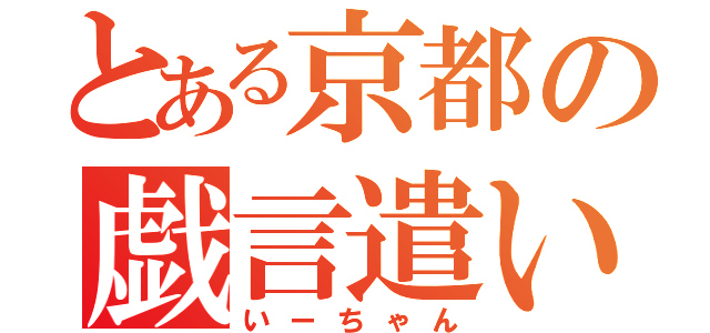 とある京都の戯言遣い（いーちゃん）