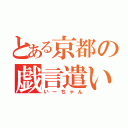 とある京都の戯言遣い（いーちゃん）