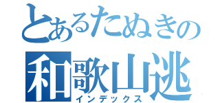 とあるたぬきの和歌山逃避（インデックス）