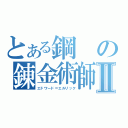 とある鋼の錬金術師Ⅱ（エドワード＝エルリック）