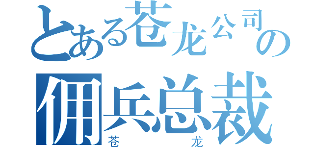 とある苍龙公司の佣兵总裁（苍龙）