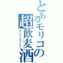 とあるモリコの超飲麦酒（スーパードルゥァアイ）