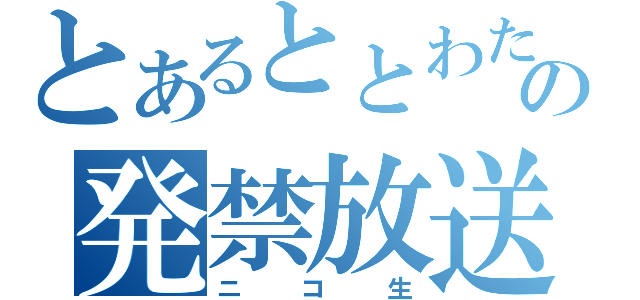 とあるととわたの発禁放送（ニコ生）