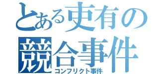 とある吏有の競合事件（コンフリクト事件）