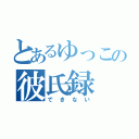 とあるゆっこの彼氏録（できない）