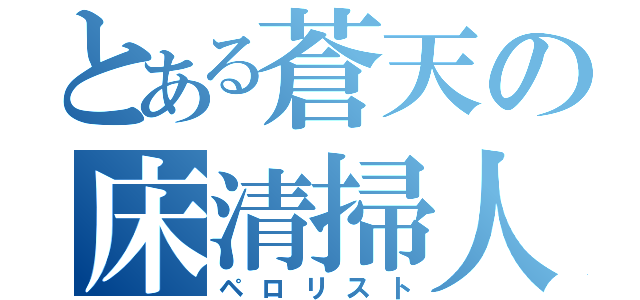 とある蒼天の床清掃人（ペロリスト）